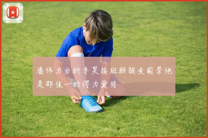 潘伟力分析李昊接班颜骏凌前景他是邵佳一的得力爱将