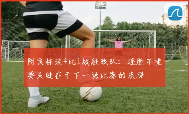阿莫林谈4比1战胜狼队：连胜不重要关键在于下一场比赛的表现