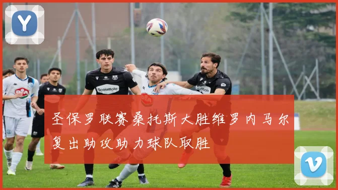 圣保罗联赛桑托斯大胜维罗内马尔复出助攻助力球队取胜