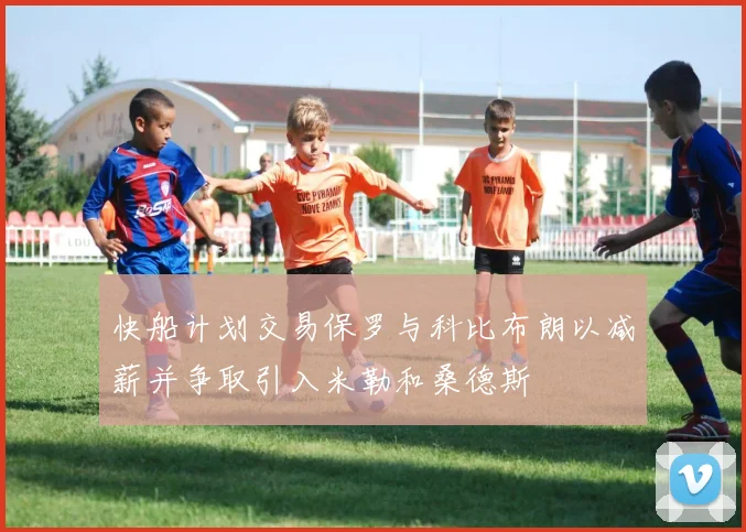 快船计划交易保罗与科比布朗以减薪并争取引入米勒和桑德斯