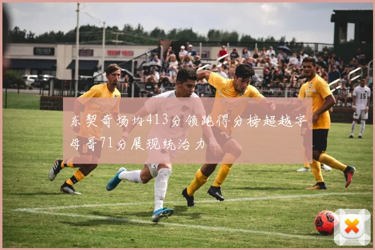 东契奇场均413分领跑得分榜超越字母哥71分展现统治力