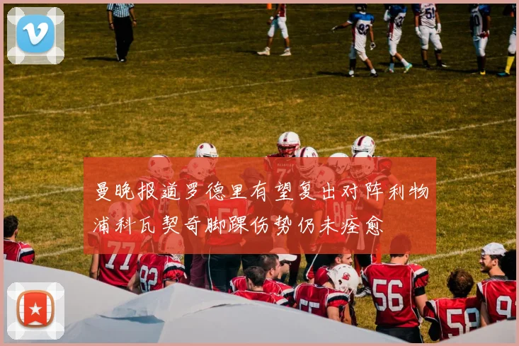 曼晚报道罗德里有望复出对阵利物浦科瓦契奇脚踝伤势仍未痊愈