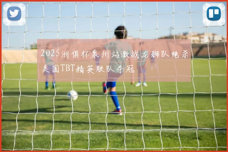 2025洲俱杯泉州站激战龙狮队绝杀美国TBT精英联队夺冠