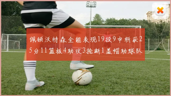 佩顿沃特森全能表现19投9中斩获25分11篮板4助攻3抢断1盖帽助球队争胜