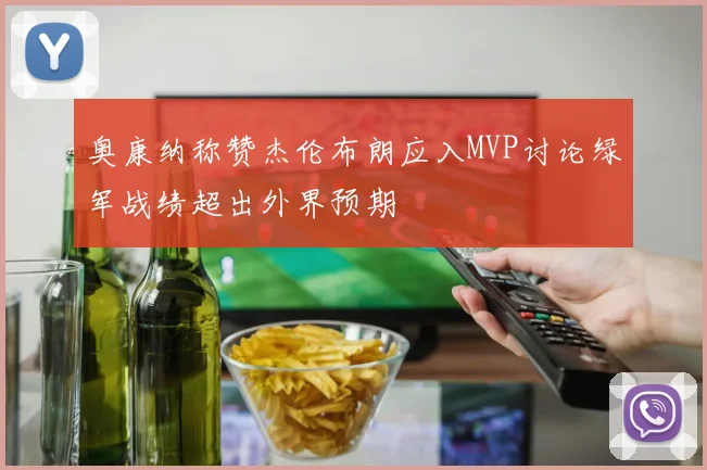 奥康纳称赞杰伦布朗应入MVP讨论绿军战绩超出外界预期