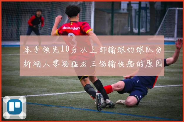 本季领先10分以上却输球的球队分析湖人零场猛龙三场输快船的原因