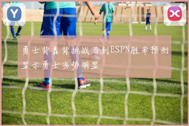 勇士背靠背挑战马刺ESPN胜率预测显示勇士劣势明显