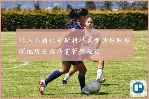 76人队新任命斯科特莱登为球队球探继续发挥丰富管理经验