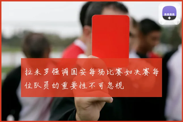 拉米罗强调国安每场比赛如决赛每位队员的重要性不可忽视