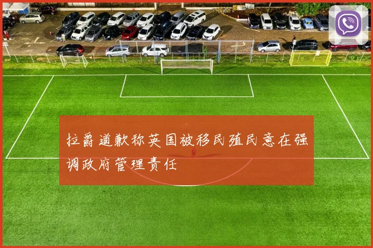 拉爵道歉称英国被移民殖民意在强调政府管理责任