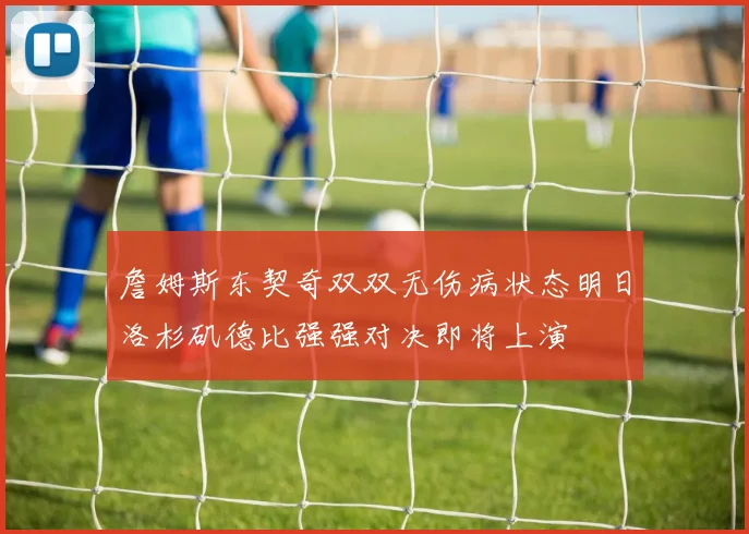 詹姆斯东契奇双双无伤病状态明日洛杉矶德比强强对决即将上演